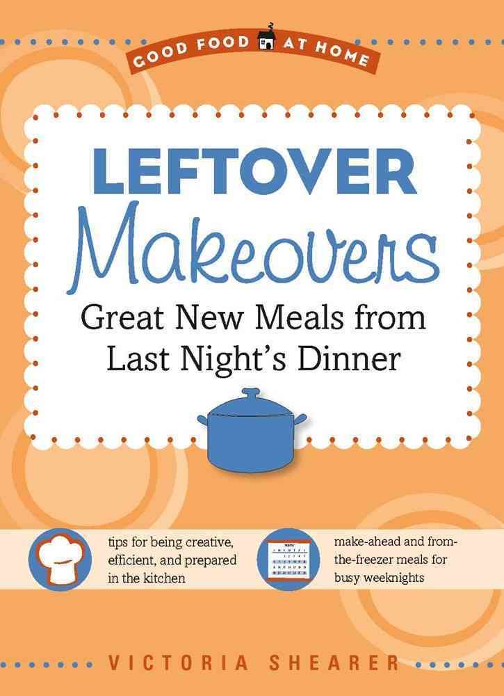 Leftover Makeovers: Great New Meals from Last Night's Dinner Leisure, Home & Garden
