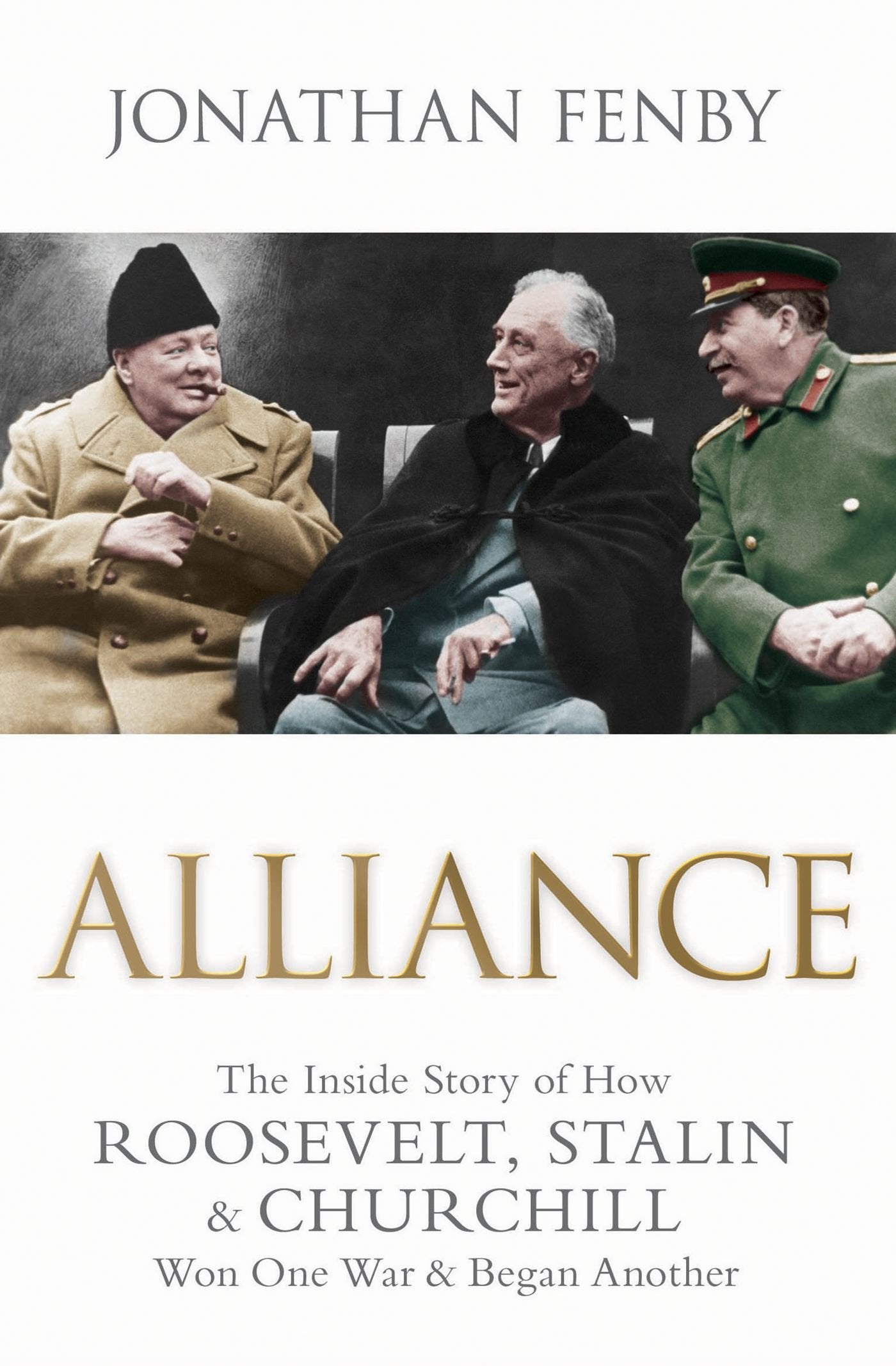 Alliance: The Inside Story of How Roosevelt, Stalin and Churchill Won One War and Began Another Politics & History