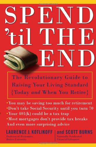 Spend 'Til the End: The Revolutionary Guide to Raising Your Living Standard--Today and When You Retire Business, Finance & Career