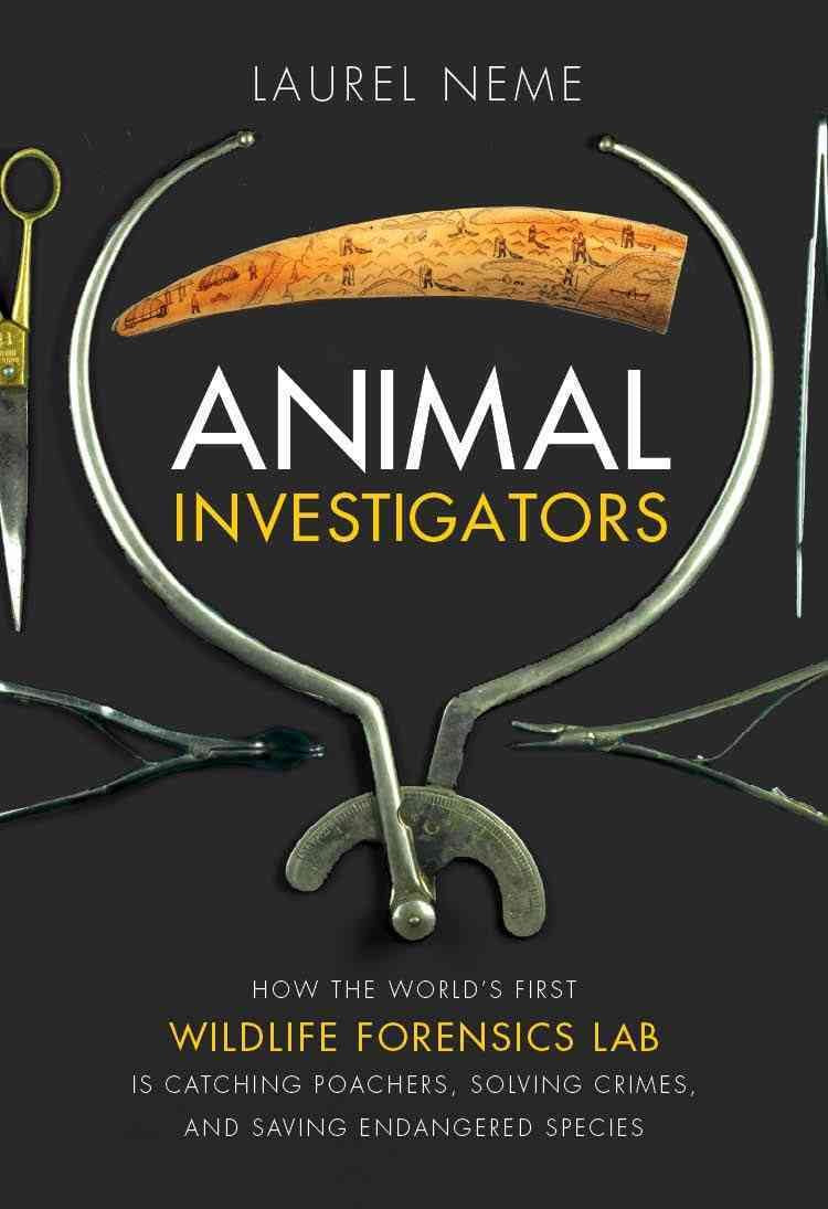 Animal Investigators: How the World's First Wildlife Forensics Lab Is Solving Crimes and Saving Endangered Species book