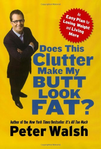 Does This Clutter Make My Butt Look Fat?: An Easy Plan for Losing Weight and Living More Health, Nutrition & Fitness