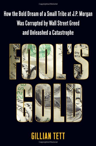 Fool's Gold: How the Bold Dream of a Small Tribe at J. P. Morgan was Corrupted by Wall Street Greed and Unleashed a Catastrophe book
