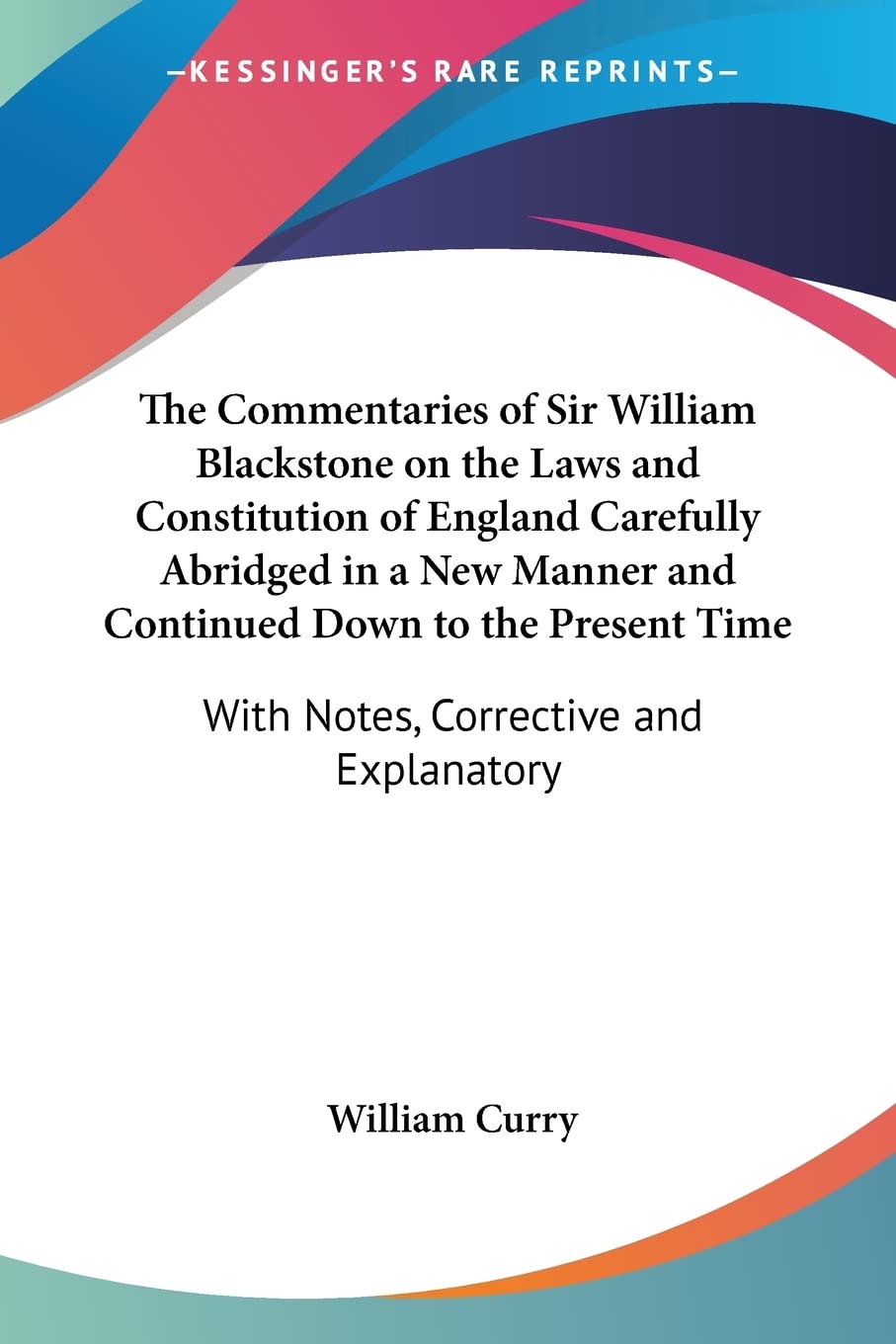 The Commentaries Of Sir William Blackstone On The Laws And Constitution Of England Carefully Abridged In A New Manner And Continued Down To The Present Time: With Notes, Corrective And Explanatory Law