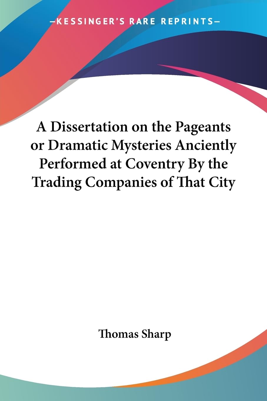 A Dissertation on the Pageants or Dramatic Mysteries Anciently Performed at Coventry by the Trading Companies of That City Drama
