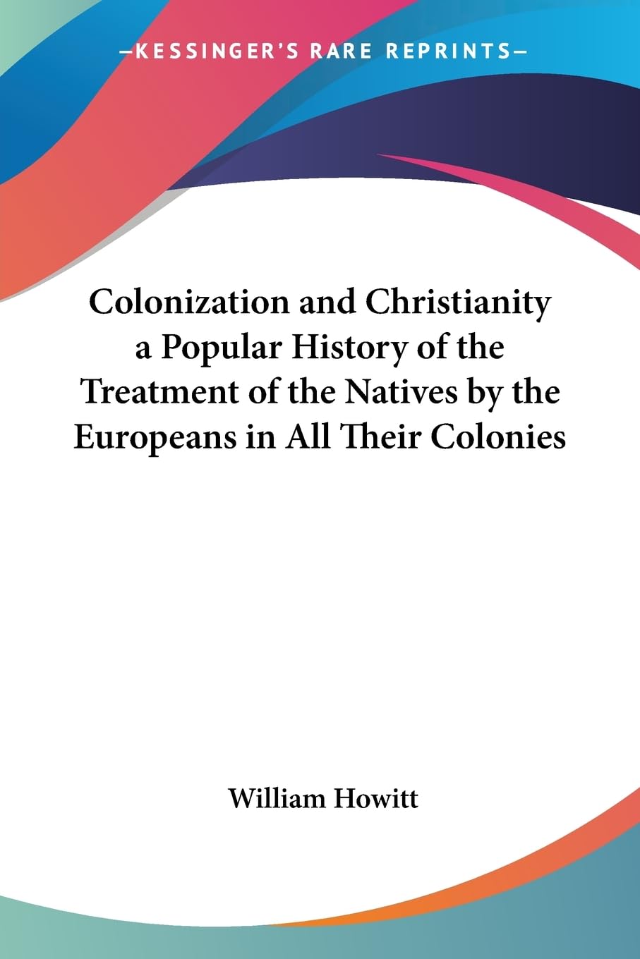 Colonization And Christianity a Popular History of the Treatment of the Natives by the Europeans in All Their Colonies Social Sciences