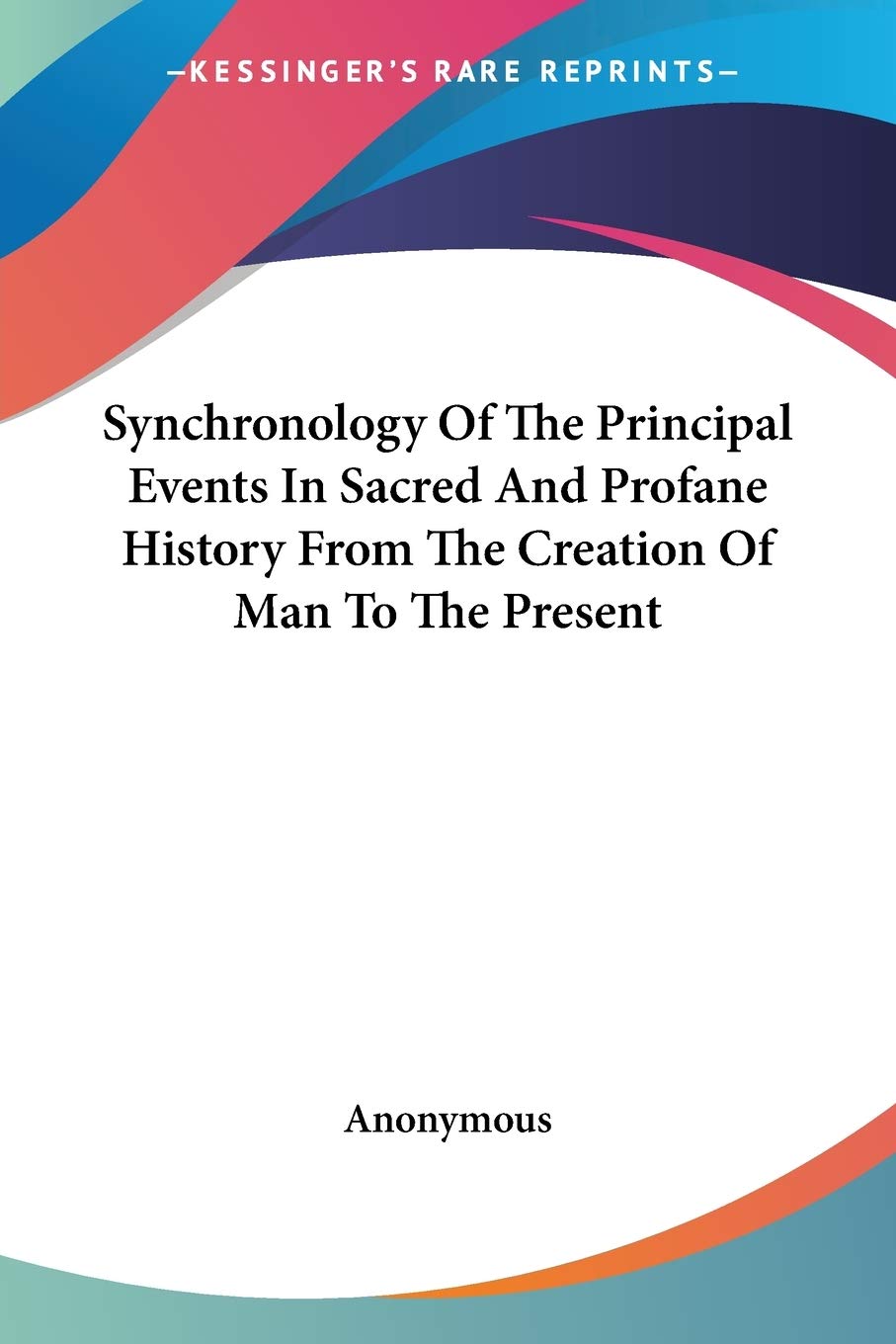 Synchronology of the Principal Events in Sacred And Profane History from the Creation of Man to the Present Politics & History