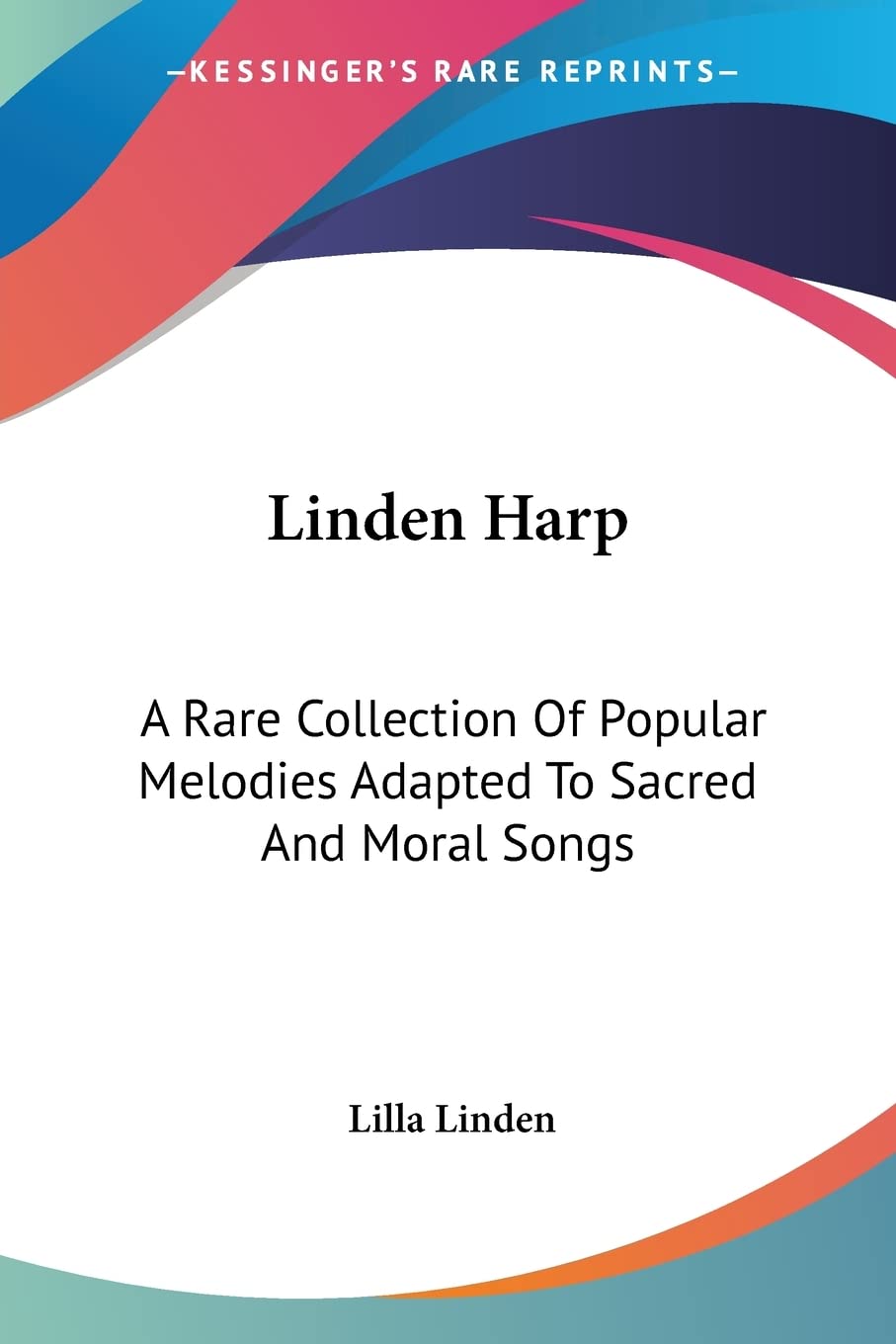 Linden Harp: A Rare Collection of Popular Melodies Adapted to Sacred And Moral Songs Philosophy
