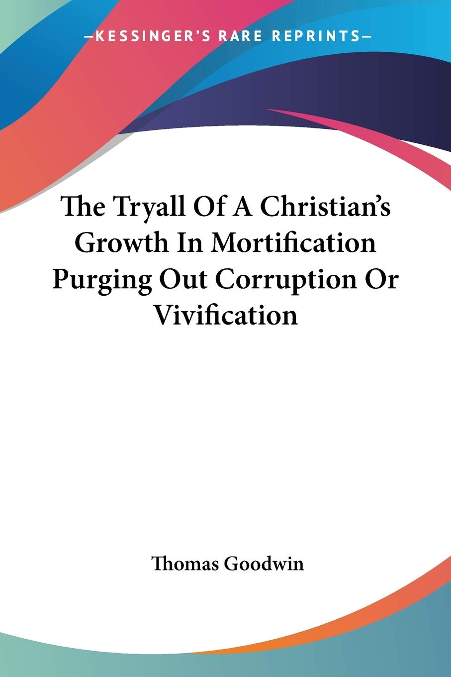 The Tryall of a Christian's Growth in Mortification Purging Out Corruption or Vivification Philosophy