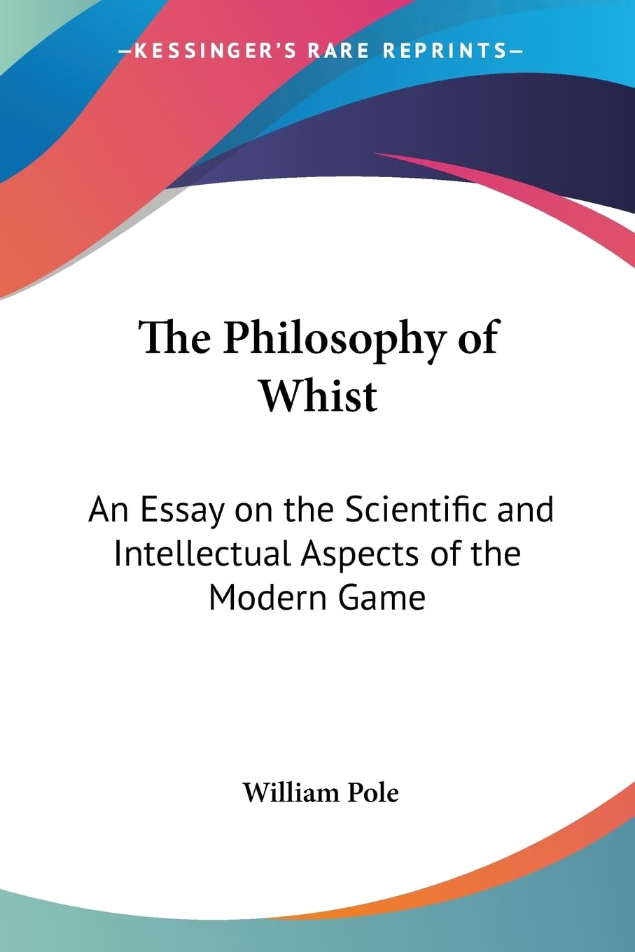 The Philosophy of Whist: An Essay on the Scientific and Intellectual Aspects of the Modern Game Philosophy