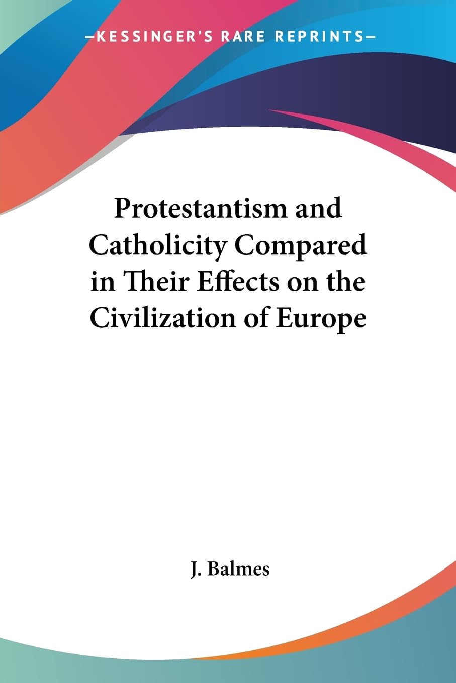 Protestantism And Catholicity Compared in Their Effects on the Civilization of Europe Religion & Esotericism