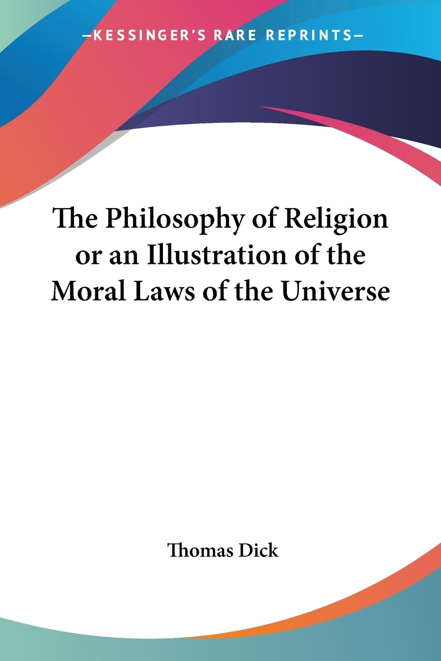 The Philosophy of Religion or an Illustration of the Moral Laws of the Universe Philosophy