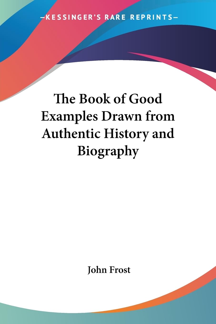The Book of Good Examples Drawn from Authentic History and Biography Philosophy