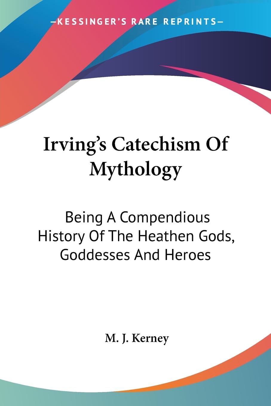 Irving's Catechism of Mythology: Being a Compendious History of the Heathen Gods, Goddesses And Heroes Social Sciences