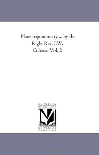 Plane trigonometry ... by the Right Rev. J.W. Colenso.Vol. 2 Mathematics