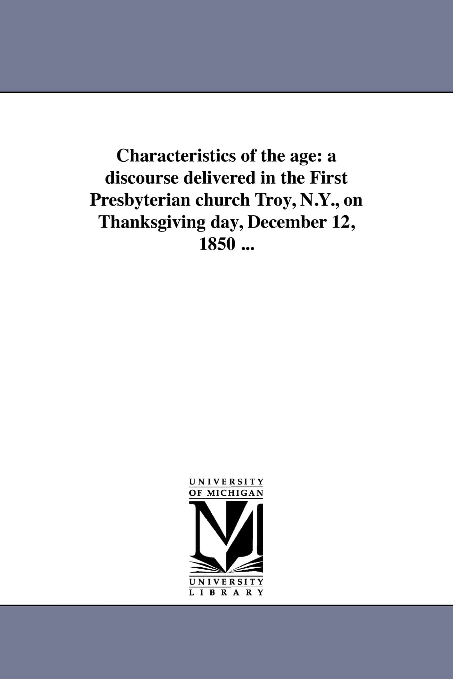 Characteristics of the age: a discourse delivered in the First Presbyterian church Troy, N.Y., on Thanksgiving day, December 12, 1850 ... Social Sciences