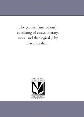 The pioneer : consisting of essays, literary, moral and theological / by David Graham. Politics & History