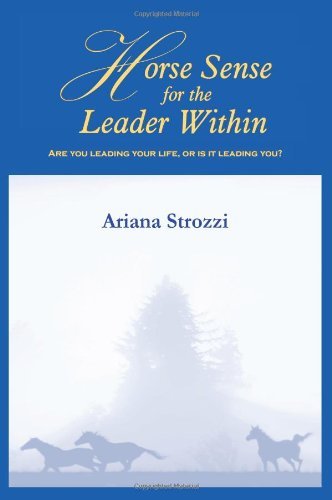 Horse Sense for the Leader Within: Are you leading your life, or is it leading you? Business, Finance & Career