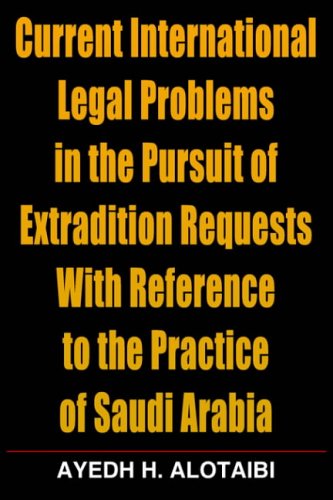 Current International Legal Problems In The Pursuit Of Extradition Requests With Reference To The Practice Of Saudi Arabia Law