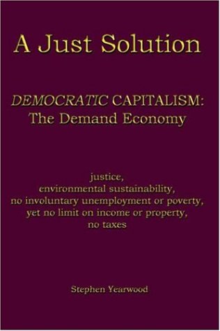 A Just Solution: DEMOCRATIC CAPITALISM: The Demand Economy book