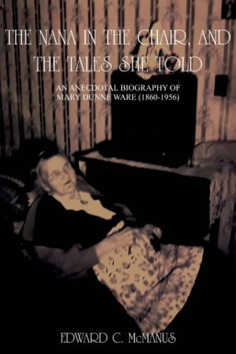 The Nana In The Chair, And The Tales She Told: An Anecdotal Biography Of Mary Dunne Ware, 1860-1956 Essays & Short Stories