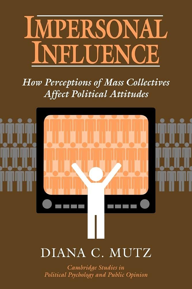 Impersonal Influence: How Perceptions of Mass Collectives Affect Political Attitudes (Cambridge Studies in Public Opinion and Political Psychology) Media & Communication