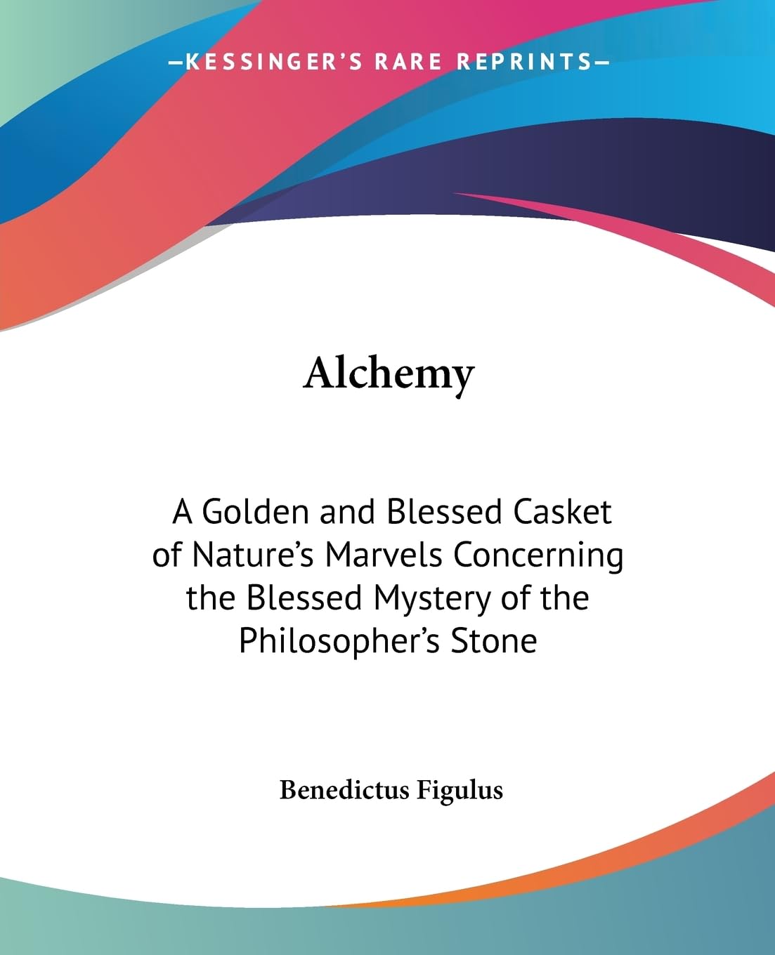 Alchemy: A Golden and Blessed Casket of Nature's Marvels Concerning the Blessed Mystery of the Philosopher's Stone Politics & History