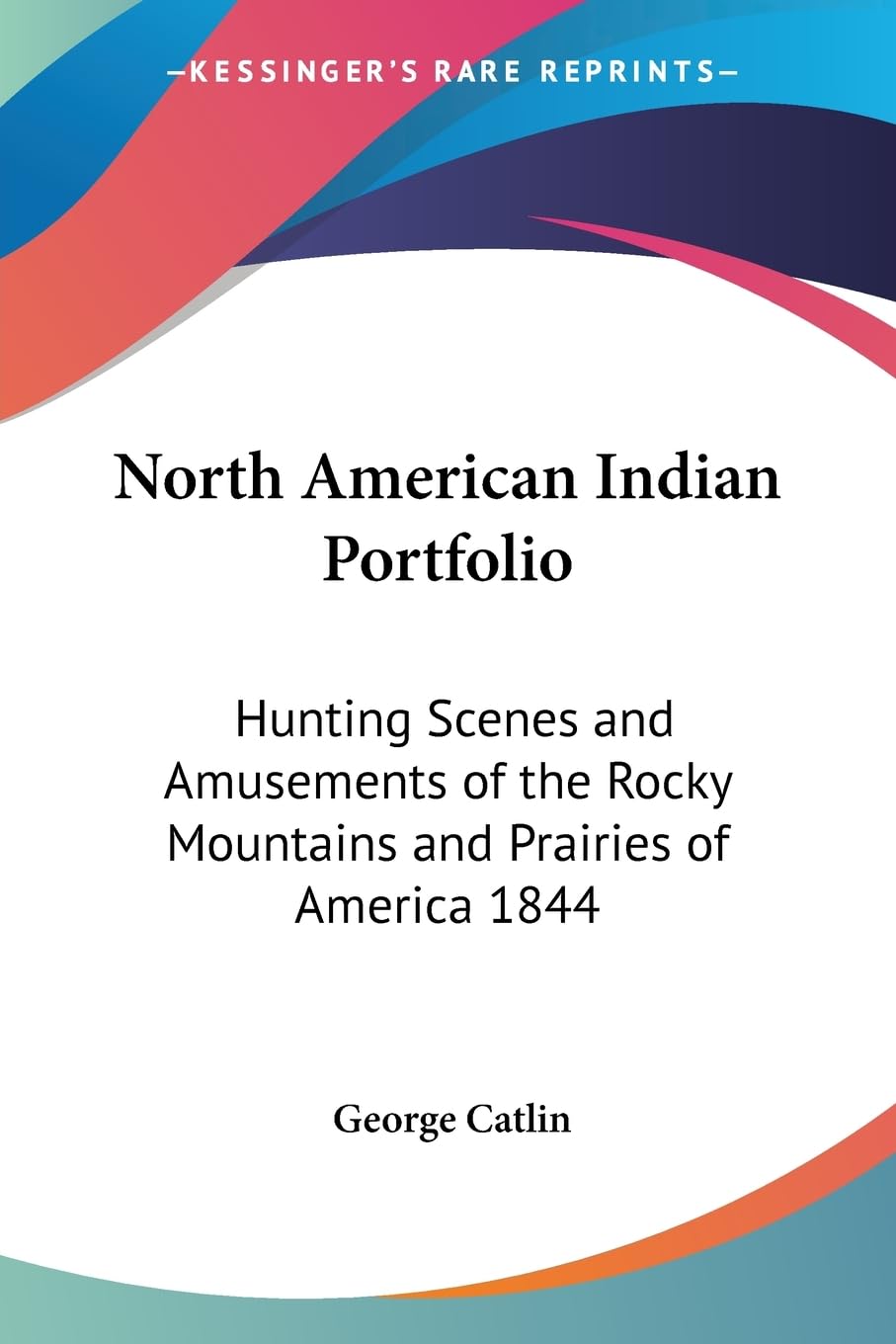 North American Indian Portfolio: Hunting Scenes and Amusements of the Rocky Mountains and Prairies of America 1844 Contemporary literature Books