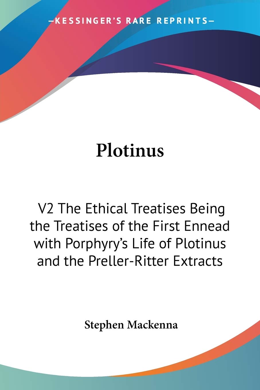 Plotinus: The Ethical Treatises Being the Treatises of the First Ennead With Porphyry's Life of Plotinus and the Preller-ritter Extracts: V2 The ... of Plotinus and the Preller-Ritter Extracts Philosophy