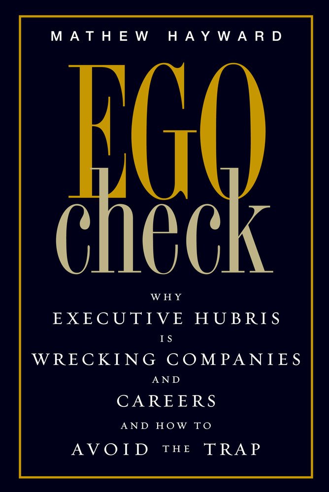 Ego Check: Why Executive Hubris is Wrecking Companies and Careers and How to Avoid the Trap Business, Finance & Career