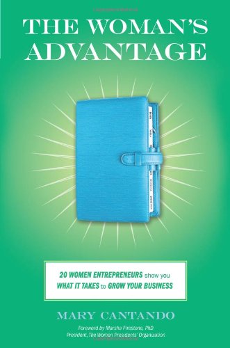 The Woman's Advantage: 20 Women Entrepreneurs Show You What It Takes to Grow Your Business Business, Finance & Career