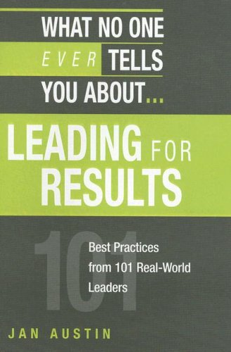 What No One Ever Tells You About Leading for Results: Best Practices from 101 Real-world Leaders book