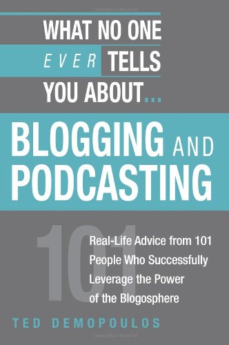 What No One Ever Tells You About Blogging and Podcasting: Real-Life Advice from 101 People Who Successfully Leverage the Power of the Blogosphere Business, Finance & Career