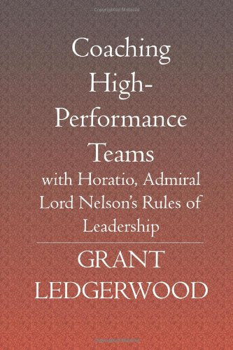 Coaching High-performance Teams: With Horatio, Admiral Lord Nelson's Rules of Leadership Business, Finance & Career