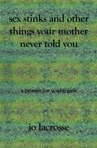 Sex Stinks And Other Things Your Mother Never Told You: A Primer for Young Girls Books