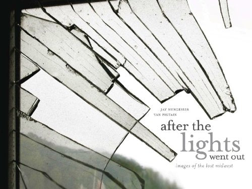 After the Lights Went Out: Images of the Lost Midwest Photography