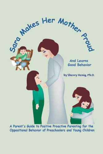 Sara makes her Mother proud and learns good behavior: A Parents Guide to positive, proactive parenting for the oppositional behavior of preschoolers and young children Books