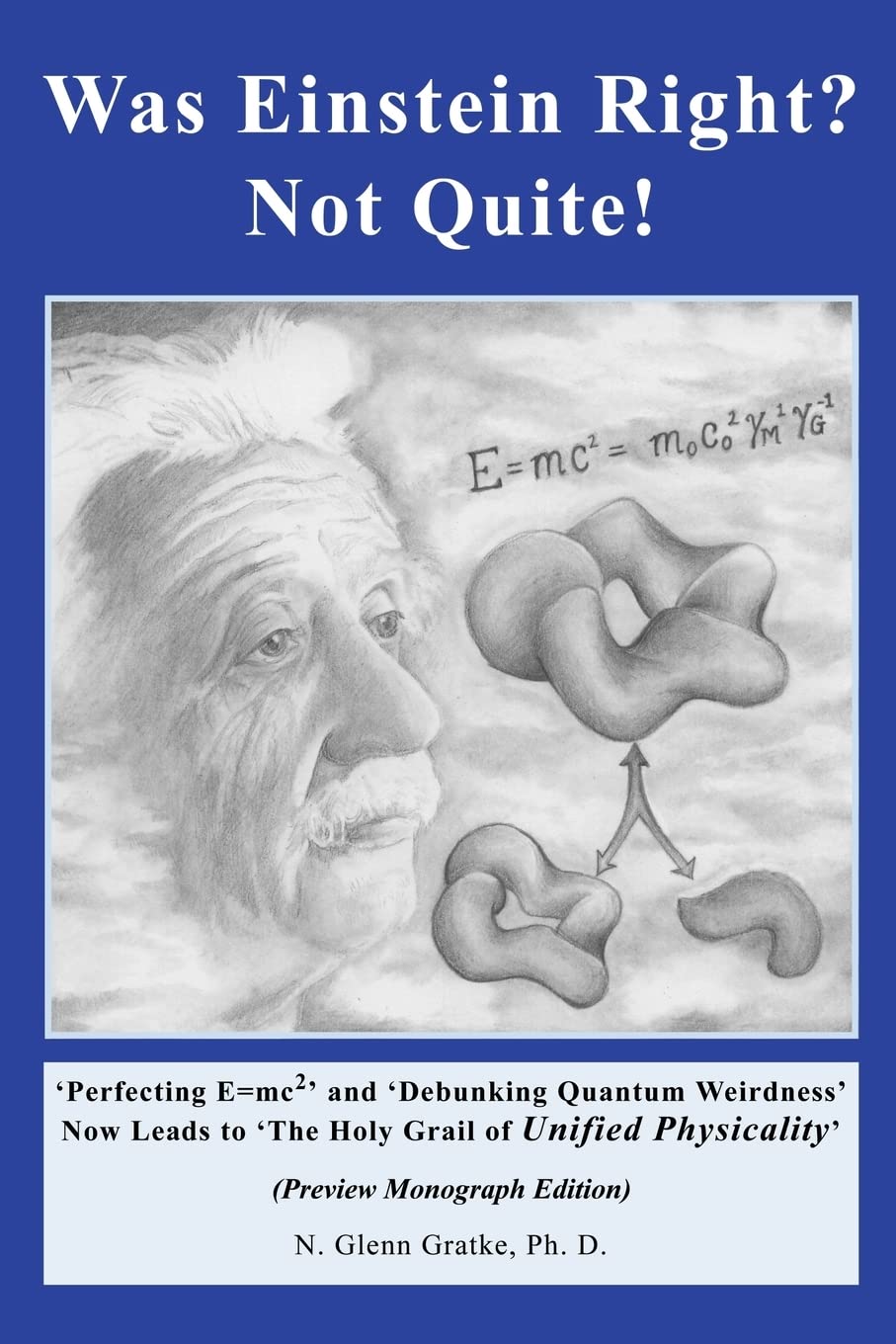 Was Einstein Right? Not Quite! (R): 'Perfecting E=mc2' and 'Debunking Quantum Weirdness' Now Leads to 'The Holy Grail of Unified Physicality' Learning & Reference