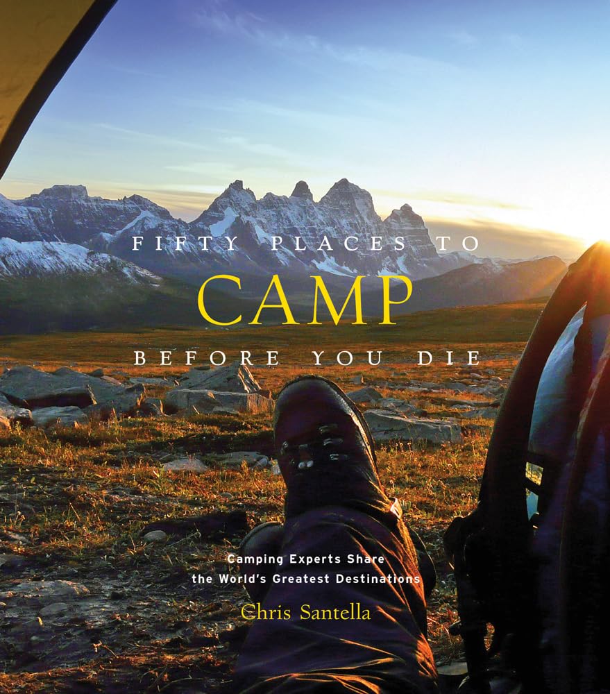 Fifty Places to Camp Before You Die: Camping Experts Share the World's Greatest Destinations (Fifty Places to Go) Leisure, Home & Garden