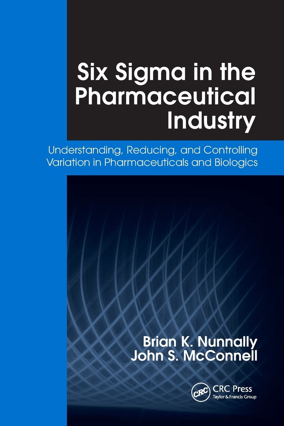 Six Sigma in the Pharmaceutical Industry: Understanding, Reducing, and Controlling Variation in Pharmaceuticals and Biologics Medicine