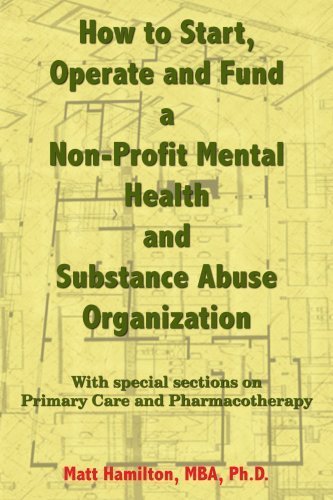 How to Start, Operate and Fund a Non-Profit Mental Health and Substance Abuse Organization: With special sections on Primary Care and Pharmacotherapy Business, Finance & Career