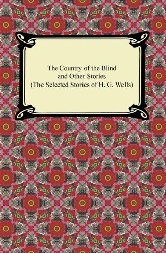 The Country of the Blind and Other Stories: The Selected Stories of H. G. Wells Essays & Short Stories
