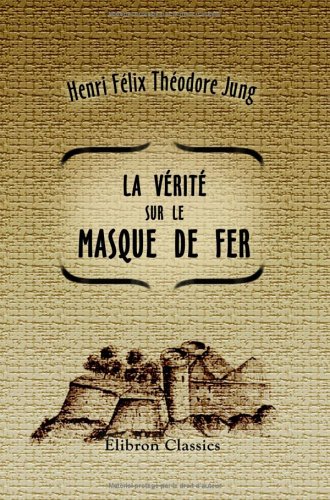La vérité sur le masque de fer (Les Empoisonneurs): D'après des documents inédits, des archives de la guerre et autres dépòts publics. (1664-1703) Law