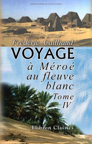 Voyage à Méroé, au fleuve blanc, au-delà de Fâzoql dans le midi du royaume de Sennâr, à Syouah et dans cinq autres oasis: Fait dans les années 1819, 1820, 1821 et 1822. Tome 4 Social Sciences