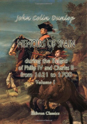 Memoirs of Spain during the Reigns of Philip IV. and Charles II., from 1621 to 1700: Volume 1 Politics & History