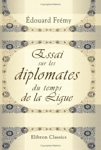Essai sur les diplomates du temps de la Ligue: D'après des documents nouveaux et inédits Politics & History