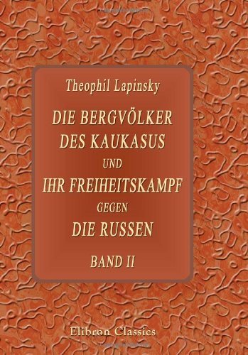 Die Bergvölker des Kaukasus und ihr Freiheitskampf gegen die Russen: Nach eigener Anschauung geschildert von Theophil Lapinski (Iesik Bey). Band 2 Politics & History
