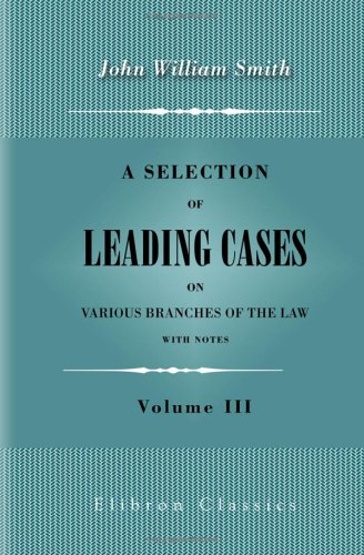 A Selection of Leading Cases on Various Branches of the Law: With Notes: Volume 3 Law
