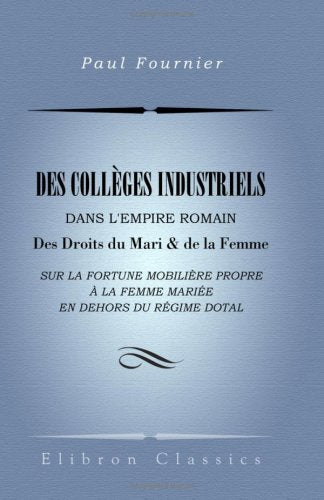 Des Collèges industriels dans l'empire Romain. Des Droits du mari & de la femme sur la fortune mobilière propre à la femme mariée en dehors du régime dotal Law