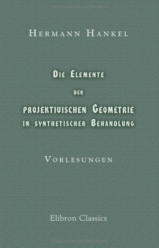 Die Elemente der projektivischen Geometrie in synthetischer Behandlung: Vorlesungen Mathematics
