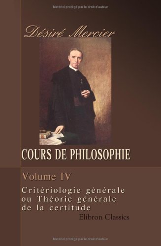 Cours de philosophie: Tome 4. Critériologie générale ou Théorie générale de la certitude book